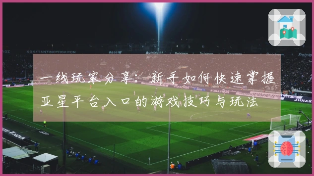 一线玩家分享：新手如何快速掌握亚星平台入口的游戏技巧与玩法