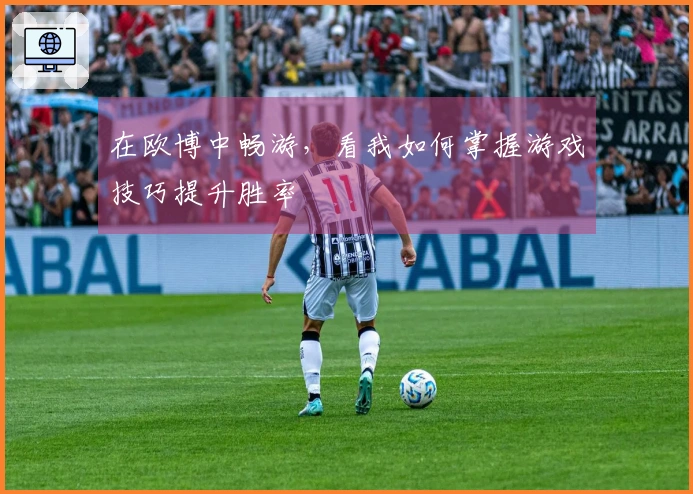 在欧博中畅游，看我如何掌握游戏技巧提升胜率